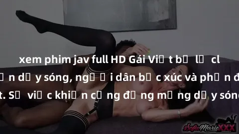xem phim jav full HD Gái Việt bị lộ clip sex khiến dư luận dậy sóng, người dân bức xúc và phản đối gay gắt. Sự việc khiến cộng đồng mạng dậy sóng và yêu cầu xử lý nghiêm ngặt.