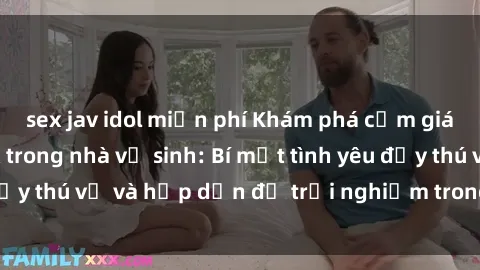 sex jav idol miễn phí Khám phá cảm giác mới mẻ với sex trong nhà vệ sinh: Bí mật tình yêu đầy thú vị và hấp dẫn để trải nghiệm trong đêm hôm nay!