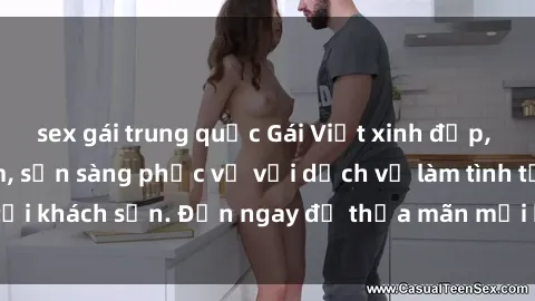 sex gái trung quốc Gái Việt xinh đẹp, nồng nàn tình cảm, sẵn sàng phục vụ với dịch vụ làm tình tại khách sạn. Đến ngay để thỏa mãn mọi khao khát của bạn!