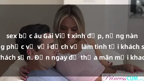 sex bắc âu Gái Việt xinh đẹp, nồng nàn tình cảm, sẵn sàng phục vụ với dịch vụ làm tình tại khách sạn. Đến ngay để thỏa mãn mọi khao khát của bạn!
