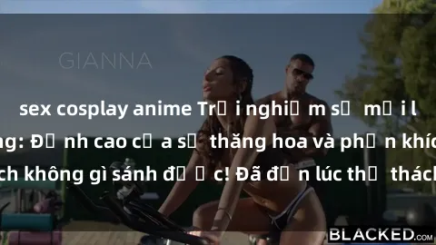 sex cosplay anime Trải nghiệm sự mới lạ với sex gangbang: Đỉnh cao của sự thăng hoa và phấn khích không gì sánh được! Đã đến lúc thử thách giới hạn của bạn!