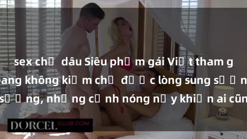 sex chị dâu Siêu phẩm gái Việt tham gia trong buổi gangbang không kiềm chế được lòng sung sướng, những cảnh nóng nảy khiến ai cũng phải mãn nhãn