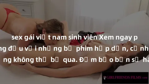 sex gái việt nam sinh viên Xem ngay phim sex bukkake hàng đầu với những bộ phim hấp dẫn, cảnh quay nóng bỏng không thể bỏ qua. Đảm bảo bạn sẽ hài lòng với trải nghiệm mới lạ này!