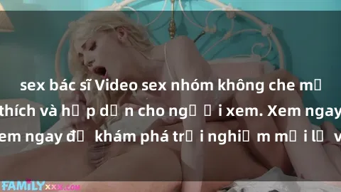 sex bác sĩ Video sex nhóm không che mới nhất cực kỳ kích thích và hấp dẫn cho người xem. Xem ngay để khám phá trải nghiệm mới lạ và đầy bất ngờ!
