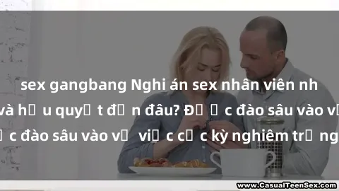 sex gangbang Nghi án sex nhân viên nhà hàng: Hậu quả và hậu quyết đến đâu? Được đào sâu vào vụ việc cực kỳ nghiêm trọng này.