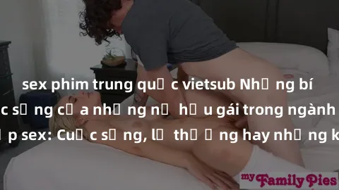 sex phim trung quốc vietsub Những bí mật đằng sau cuộc sống của những nữ hầu gái trong ngành công nghiệp sex: Cuộc sống, lẽ thường hay những khó khăn mà họ phải đối mặt.