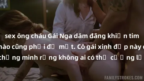 sex ông cháu Gái Nga dâm đãng khiến tim bất cứ chàng trai nào cũng phải đỏ mặt. Cô gái xinh đẹp này đã chứng minh rằng không ai có thể cưỡng lại khi cô làm tình đắm say.