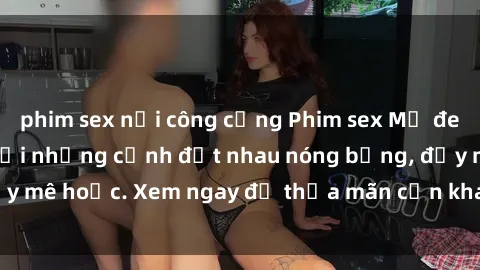 phim sex nơi công cộng Phim sex Mỹ đen: phút mãnh liệt với những cảnh địt nhau nóng bỏng, đầy mê hoặc. Xem ngay để thỏa mãn cơn khát tình dục của bạn!