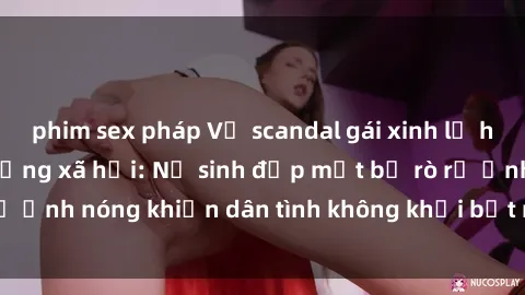 phim sex pháp Vụ scandal gái xinh lộ hàng gây sốt trên mạng xã hội: Nữ sinh đẹp mắt bị rò rỉ ảnh nóng khiến dân tình không khỏi bất ngờ và phẫn nộ!