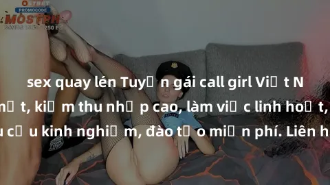 sex quay lén Tuyển gái call girl Việt Nam gợi cảm, đẹp mắt, kiếm thu nhập cao, làm việc linh hoạt, không yêu cầu kinh nghiệm, đào tạo miễn phí. Liên hệ ngay để biết thêm chi tiết!