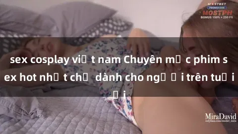 sex cosplay việt nam Chuyên mục phim sex hot nhất chỉ dành cho người trên tuổi
