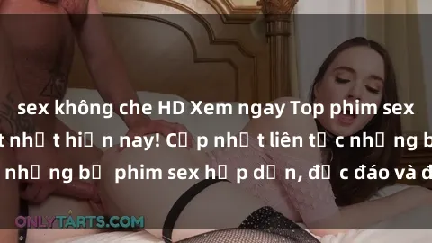 sex không che HD Xem ngay Top phim sex mới nhất đang hot nhất hiện nay! Cập nhật liên tục những bộ phim sex hấp dẫn, độc đáo và đầy kích thích.