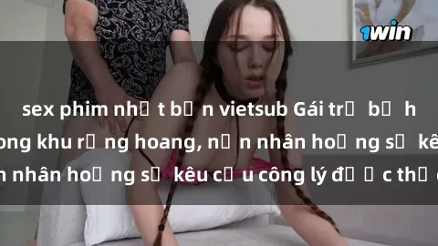 sex phim nhật bản vietsub Gái trẻ bị hiếp dâm bạo lực trong khu rừng hoang, nạn nhân hoảng sợ kêu cầu công lý được thực thi
