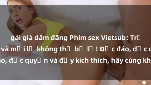 gái già dâm đãng Phim sex Vietsub: Trải nghiệm hấp dẫn và mới lạ không thể bỏ lỡ! Độc đáo, độc quyền và đầy kích thích, hãy cùng khám phá ngay!