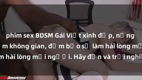 phim sex BDSM Gái Việt xinh đẹp, nồng nàn làm tình say đắm không gian, đảm bảo sẽ làm hài lòng mọi người. Hãy đến và trải nghiệm ngay!