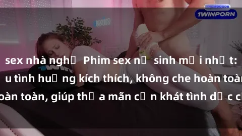 sex nhà nghỉ Phim sex nữ sinh mới nhất: Trải nghiệm nhiều tình huống kích thích, không che hoàn toàn, giúp thỏa mãn cơn khát tình dục của các bạn trẻ