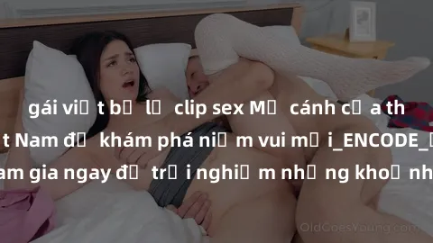 gái việt bị lộ clip sex Mở cánh cửa thế giới sex MILF Việt Nam để khám phá niềm vui mới_ENCODE_. Hãy tham gia ngay để trải nghiệm những khoảnh khắc đầy kích thích và đam mê.