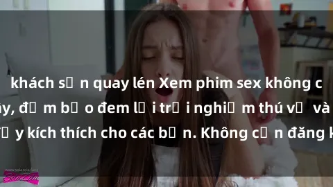 khách sạn quay lén Xem phim sex không che miễn phí tại đây, đảm bảo đem lại trải nghiệm thú vị và đầy kích thích cho các bạn. Không cần đăng ký, hoàn toàn miễn phí.