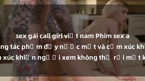 sex gái call girl việt nam Phim sex anime đỉnh cao: Những tác phẩm đầy nước mắt và cảm xúc khiến người xem không thể rời mắt khỏi màn hình