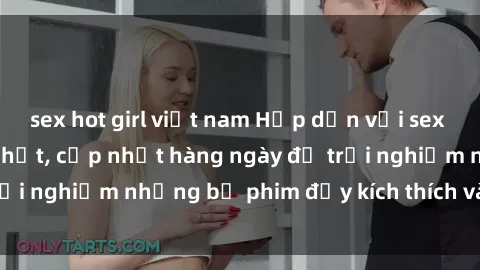 sex hot girl việt nam Hấp dẫn với sex hentai vietsub mới nhất, cập nhật hàng ngày để trải nghiệm những bộ phim đầy kích thích và hấp dẫn.