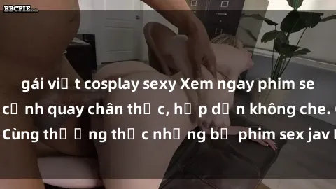 gái việt cosplay sexy Xem ngay phim sex jav HD với những cảnh quay chân thực, hấp dẫn không che. Cùng thưởng thức những bộ phim sex jav HD hot nhất hiện nay!