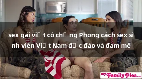 sex gái việt có chồng Phong cách sex sinh viên Việt Nam độc đáo và đam mê